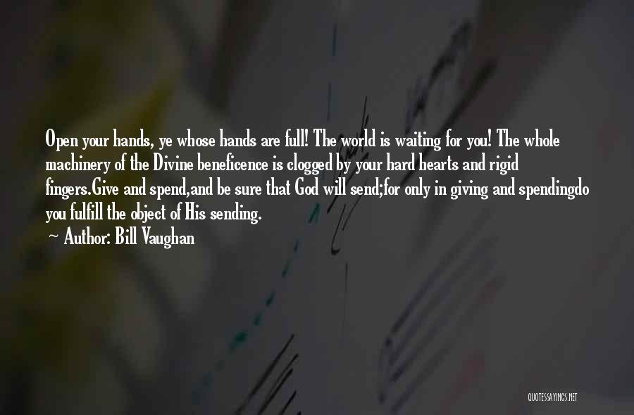 Bill Vaughan Quotes: Open Your Hands, Ye Whose Hands Are Full! The World Is Waiting For You! The Whole Machinery Of The Divine