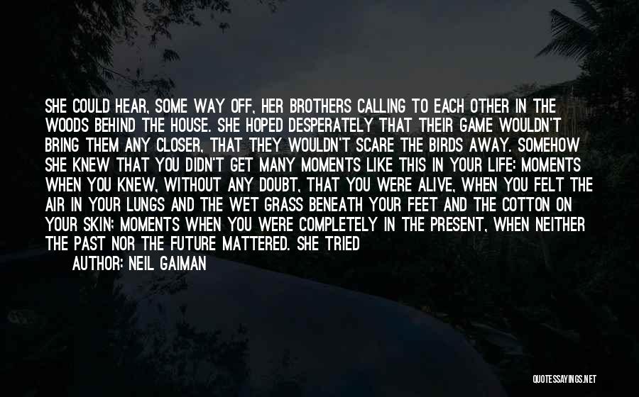 Neil Gaiman Quotes: She Could Hear, Some Way Off, Her Brothers Calling To Each Other In The Woods Behind The House. She Hoped