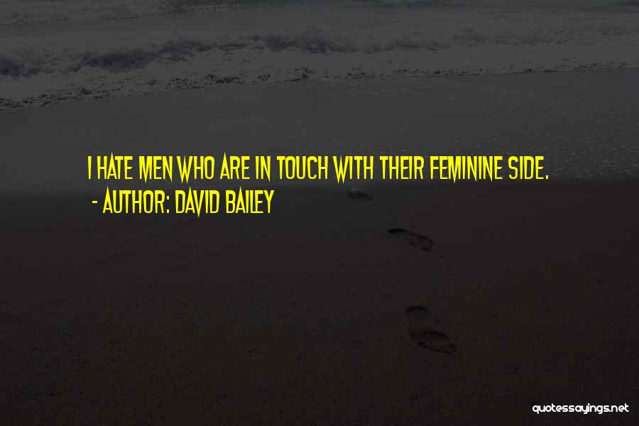 David Bailey Quotes: I Hate Men Who Are In Touch With Their Feminine Side.
