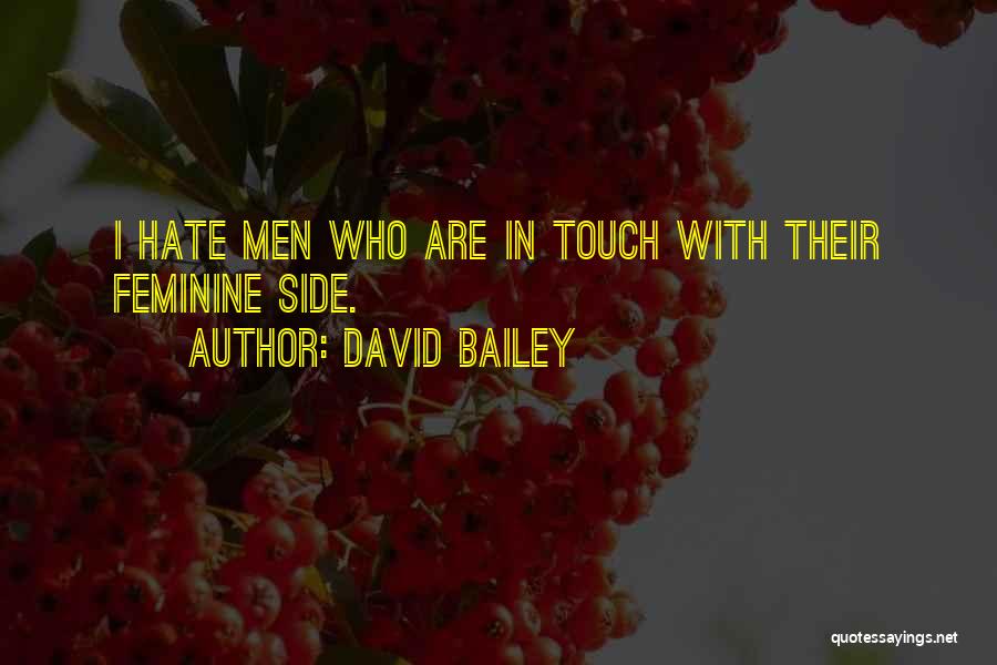 David Bailey Quotes: I Hate Men Who Are In Touch With Their Feminine Side.