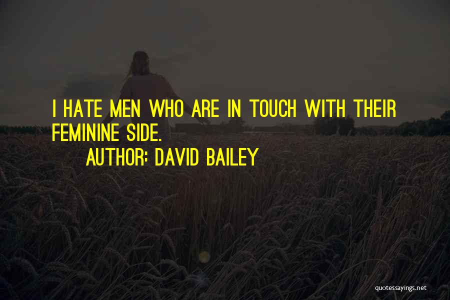 David Bailey Quotes: I Hate Men Who Are In Touch With Their Feminine Side.