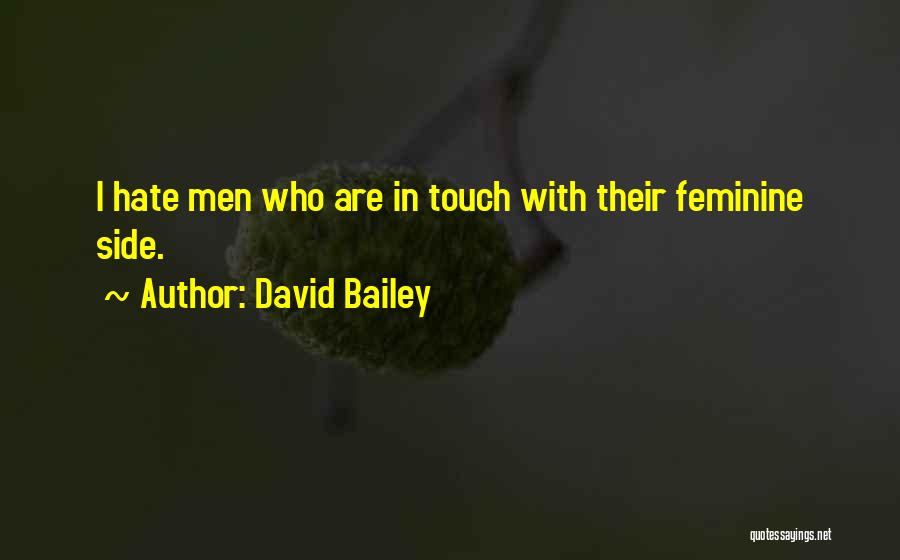 David Bailey Quotes: I Hate Men Who Are In Touch With Their Feminine Side.