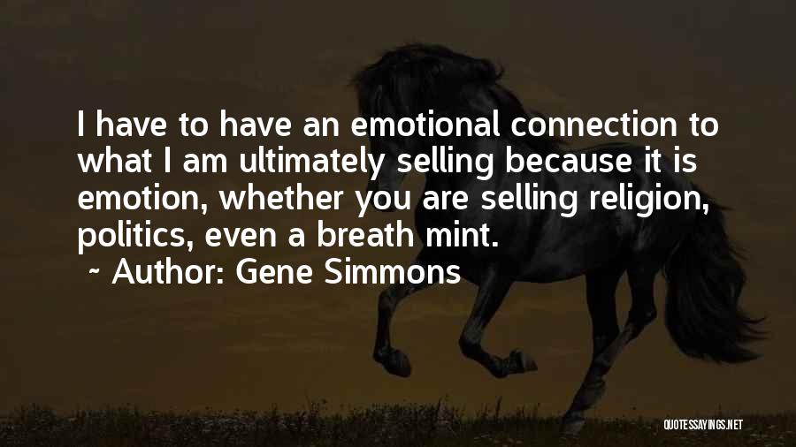 Gene Simmons Quotes: I Have To Have An Emotional Connection To What I Am Ultimately Selling Because It Is Emotion, Whether You Are