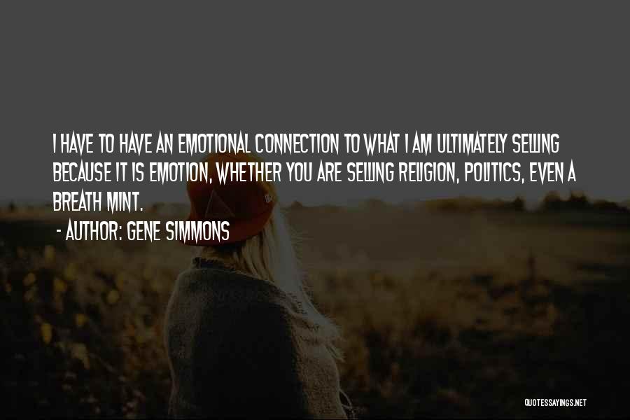 Gene Simmons Quotes: I Have To Have An Emotional Connection To What I Am Ultimately Selling Because It Is Emotion, Whether You Are