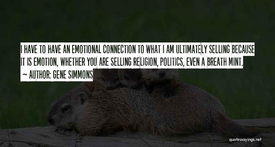 Gene Simmons Quotes: I Have To Have An Emotional Connection To What I Am Ultimately Selling Because It Is Emotion, Whether You Are