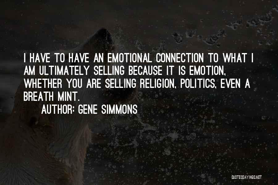 Gene Simmons Quotes: I Have To Have An Emotional Connection To What I Am Ultimately Selling Because It Is Emotion, Whether You Are