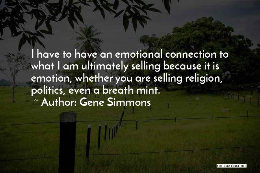 Gene Simmons Quotes: I Have To Have An Emotional Connection To What I Am Ultimately Selling Because It Is Emotion, Whether You Are