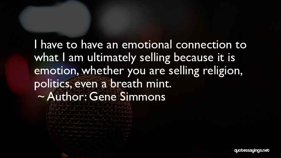 Gene Simmons Quotes: I Have To Have An Emotional Connection To What I Am Ultimately Selling Because It Is Emotion, Whether You Are