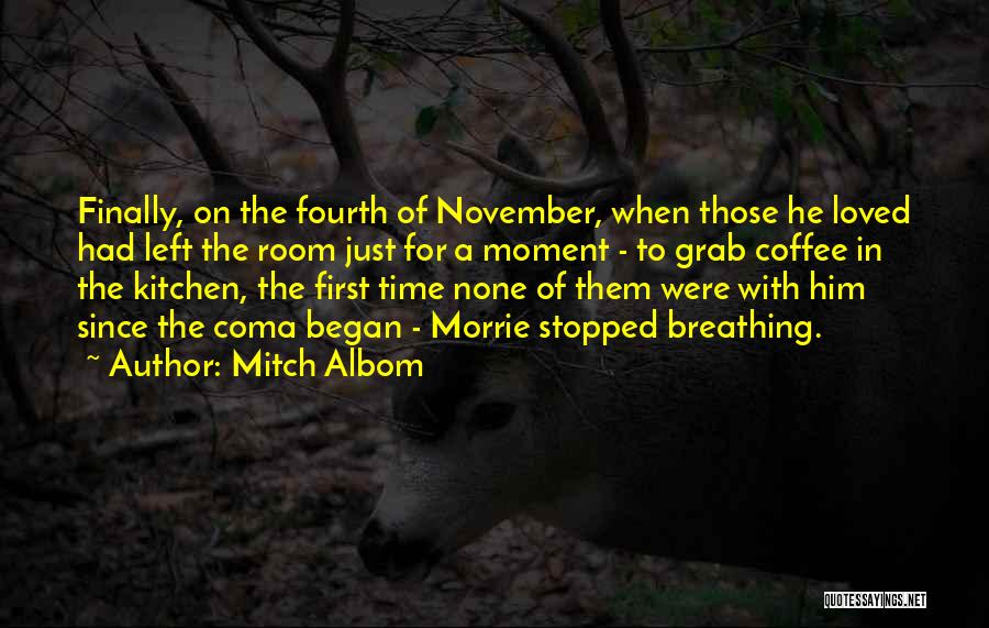 Mitch Albom Quotes: Finally, On The Fourth Of November, When Those He Loved Had Left The Room Just For A Moment - To