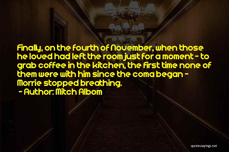 Mitch Albom Quotes: Finally, On The Fourth Of November, When Those He Loved Had Left The Room Just For A Moment - To