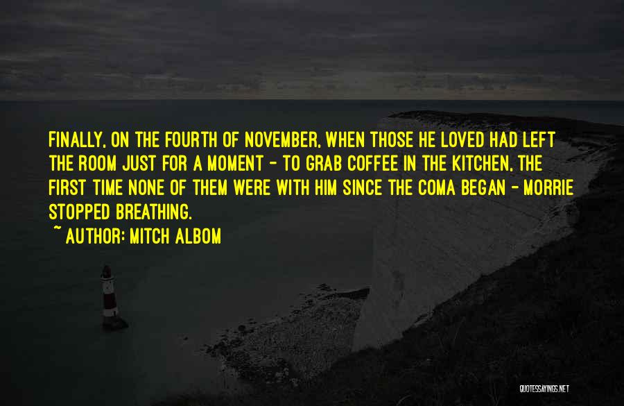 Mitch Albom Quotes: Finally, On The Fourth Of November, When Those He Loved Had Left The Room Just For A Moment - To