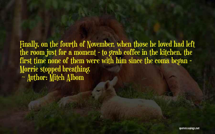 Mitch Albom Quotes: Finally, On The Fourth Of November, When Those He Loved Had Left The Room Just For A Moment - To