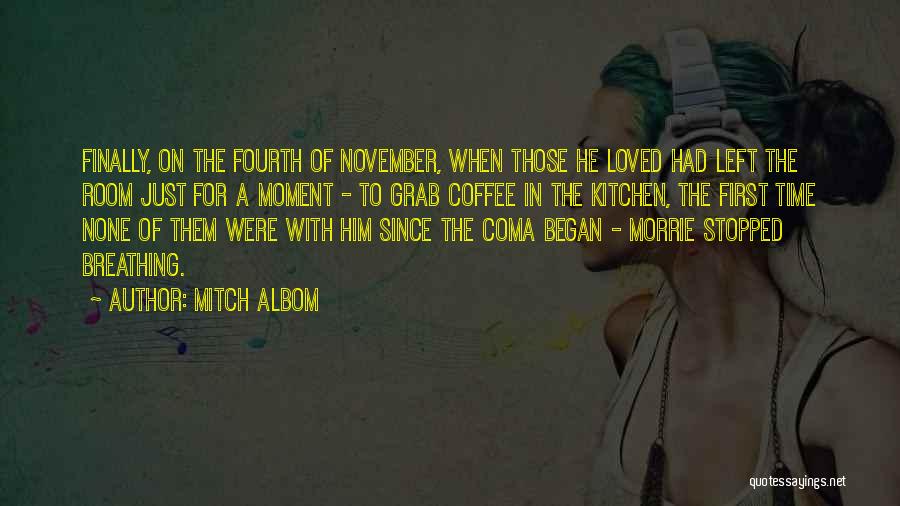 Mitch Albom Quotes: Finally, On The Fourth Of November, When Those He Loved Had Left The Room Just For A Moment - To