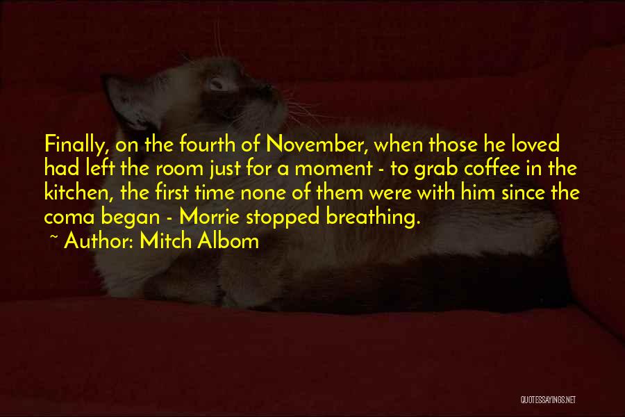 Mitch Albom Quotes: Finally, On The Fourth Of November, When Those He Loved Had Left The Room Just For A Moment - To