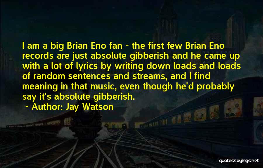 Jay Watson Quotes: I Am A Big Brian Eno Fan - The First Few Brian Eno Records Are Just Absolute Gibberish And He