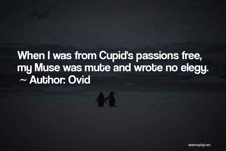 Ovid Quotes: When I Was From Cupid's Passions Free, My Muse Was Mute And Wrote No Elegy.