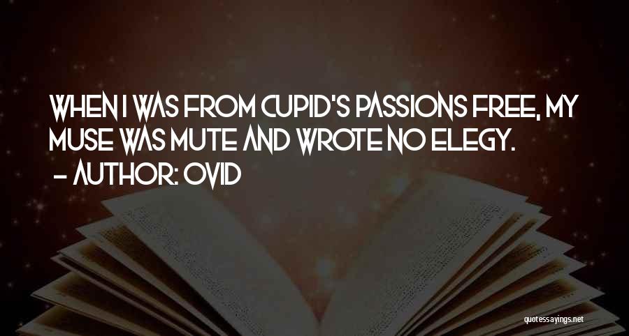 Ovid Quotes: When I Was From Cupid's Passions Free, My Muse Was Mute And Wrote No Elegy.