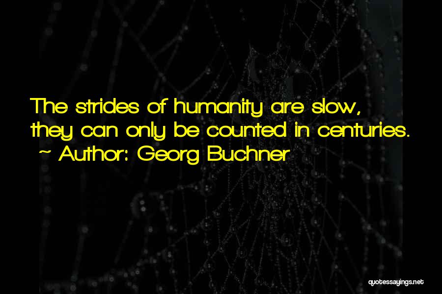Georg Buchner Quotes: The Strides Of Humanity Are Slow, They Can Only Be Counted In Centuries.