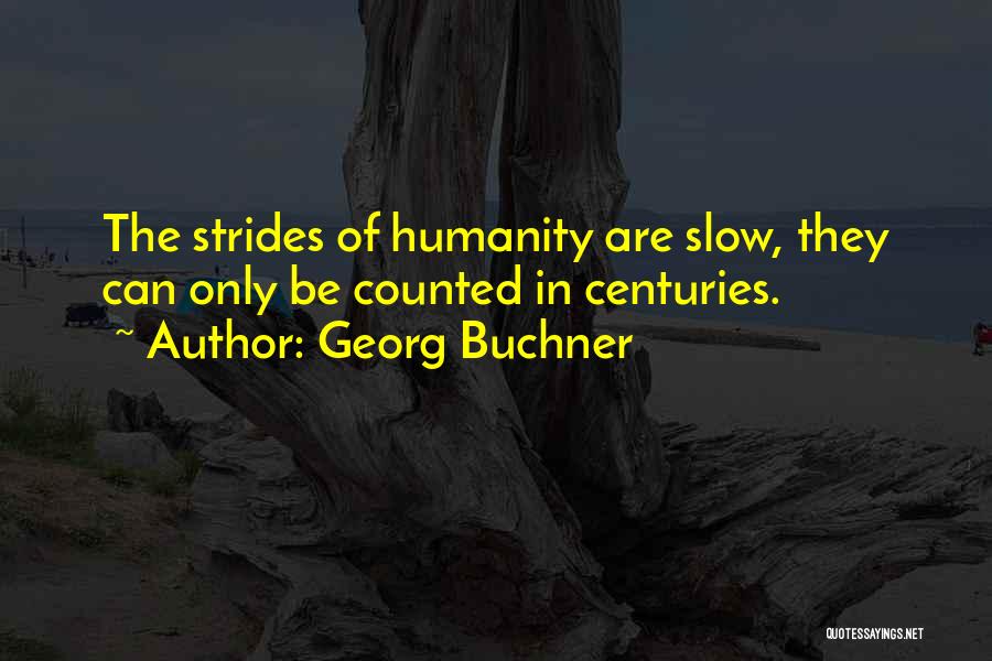 Georg Buchner Quotes: The Strides Of Humanity Are Slow, They Can Only Be Counted In Centuries.