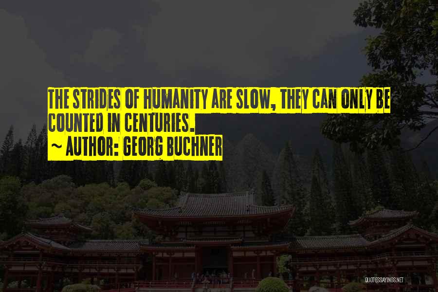 Georg Buchner Quotes: The Strides Of Humanity Are Slow, They Can Only Be Counted In Centuries.