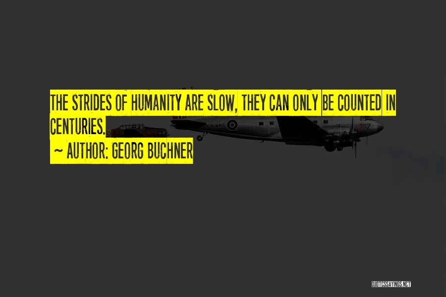 Georg Buchner Quotes: The Strides Of Humanity Are Slow, They Can Only Be Counted In Centuries.