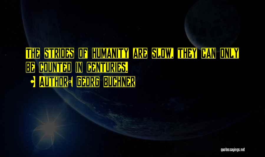Georg Buchner Quotes: The Strides Of Humanity Are Slow, They Can Only Be Counted In Centuries.