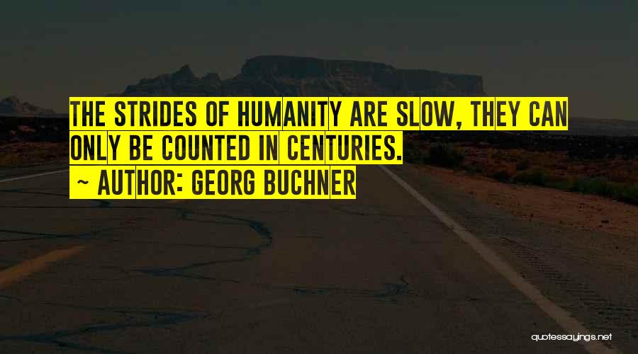 Georg Buchner Quotes: The Strides Of Humanity Are Slow, They Can Only Be Counted In Centuries.