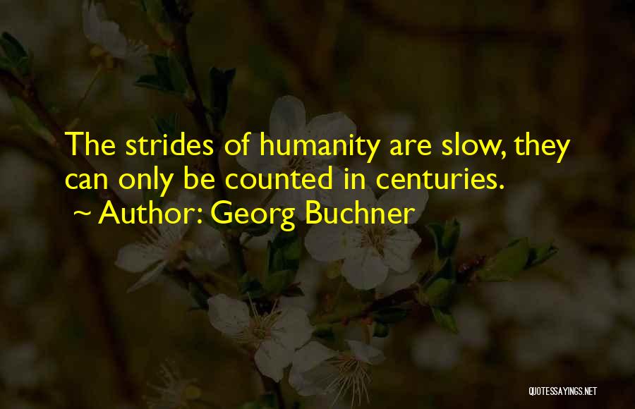 Georg Buchner Quotes: The Strides Of Humanity Are Slow, They Can Only Be Counted In Centuries.