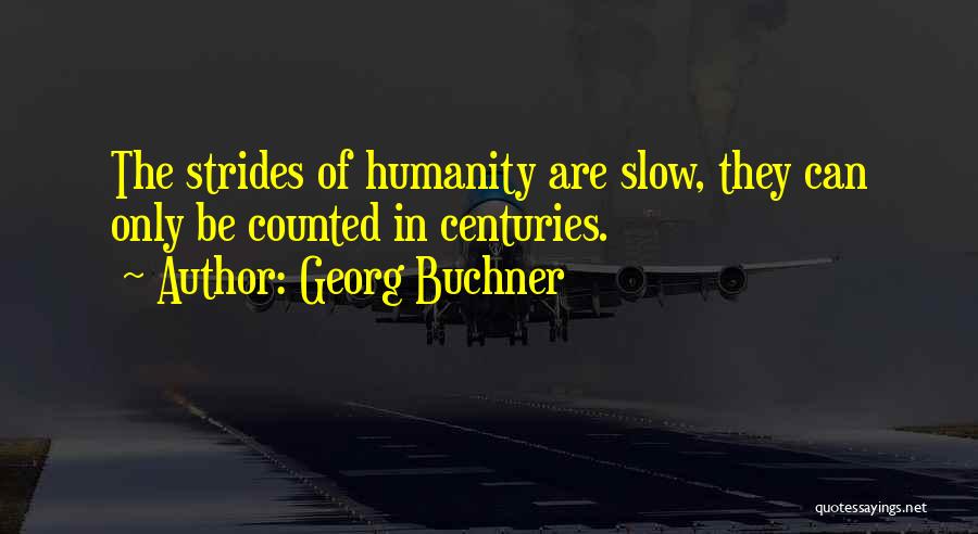 Georg Buchner Quotes: The Strides Of Humanity Are Slow, They Can Only Be Counted In Centuries.