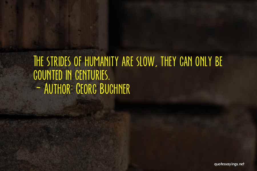 Georg Buchner Quotes: The Strides Of Humanity Are Slow, They Can Only Be Counted In Centuries.