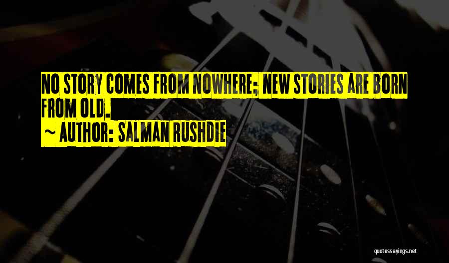 Salman Rushdie Quotes: No Story Comes From Nowhere; New Stories Are Born From Old.