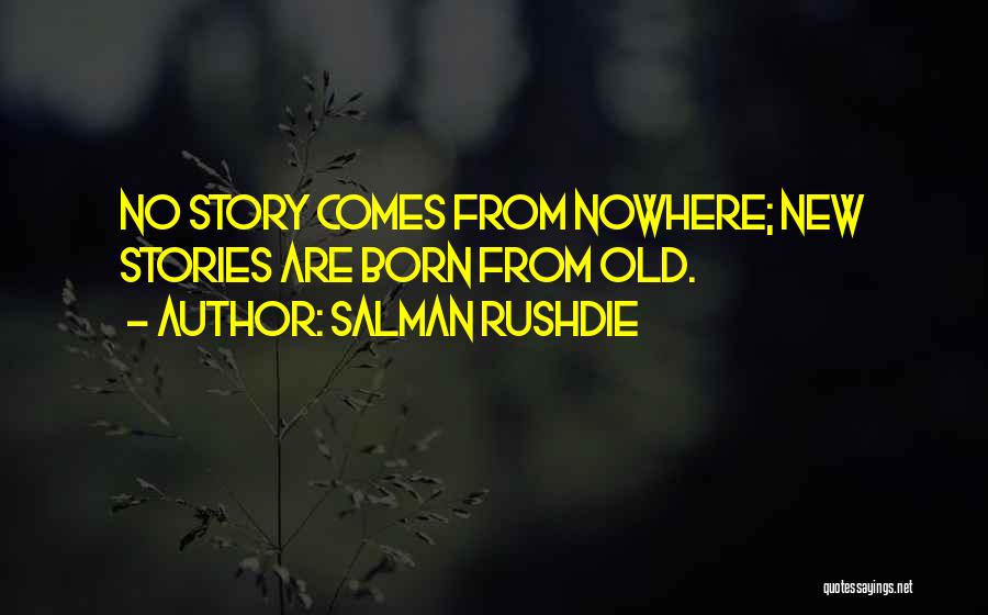 Salman Rushdie Quotes: No Story Comes From Nowhere; New Stories Are Born From Old.