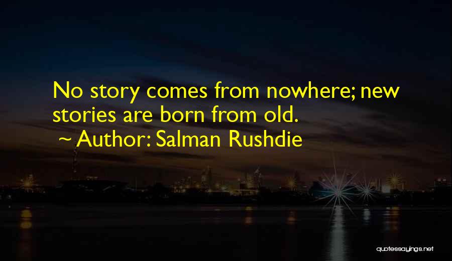 Salman Rushdie Quotes: No Story Comes From Nowhere; New Stories Are Born From Old.