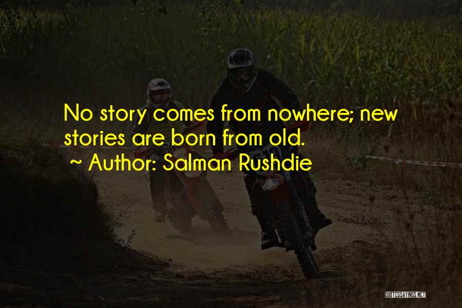 Salman Rushdie Quotes: No Story Comes From Nowhere; New Stories Are Born From Old.