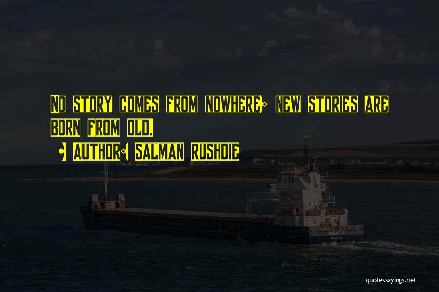 Salman Rushdie Quotes: No Story Comes From Nowhere; New Stories Are Born From Old.