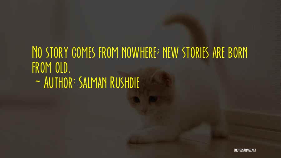 Salman Rushdie Quotes: No Story Comes From Nowhere; New Stories Are Born From Old.