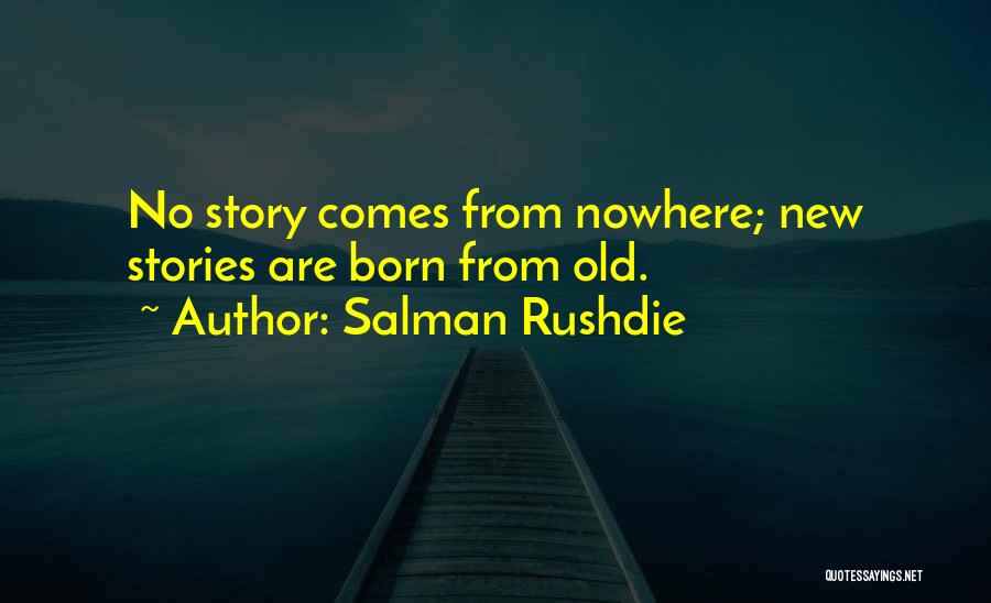 Salman Rushdie Quotes: No Story Comes From Nowhere; New Stories Are Born From Old.