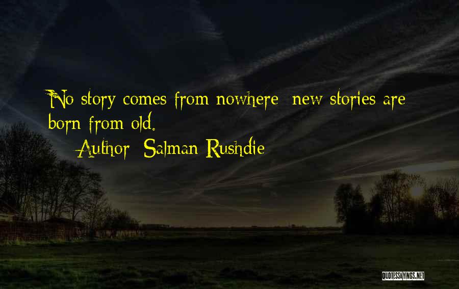 Salman Rushdie Quotes: No Story Comes From Nowhere; New Stories Are Born From Old.