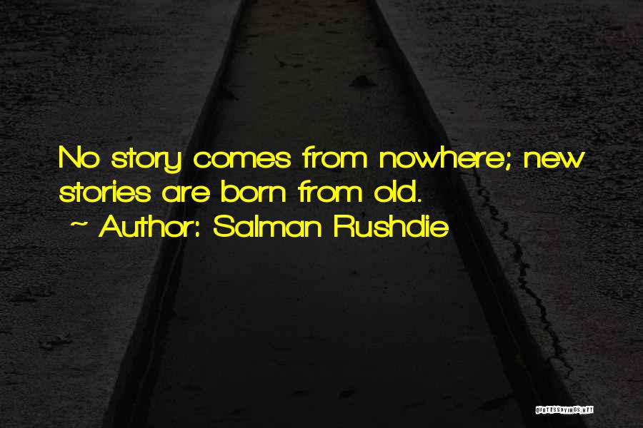 Salman Rushdie Quotes: No Story Comes From Nowhere; New Stories Are Born From Old.
