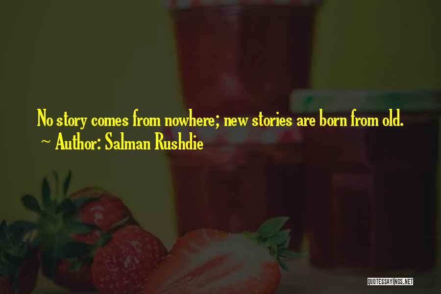 Salman Rushdie Quotes: No Story Comes From Nowhere; New Stories Are Born From Old.