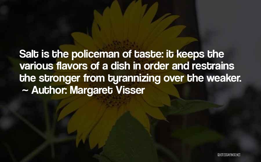 Margaret Visser Quotes: Salt Is The Policeman Of Taste: It Keeps The Various Flavors Of A Dish In Order And Restrains The Stronger