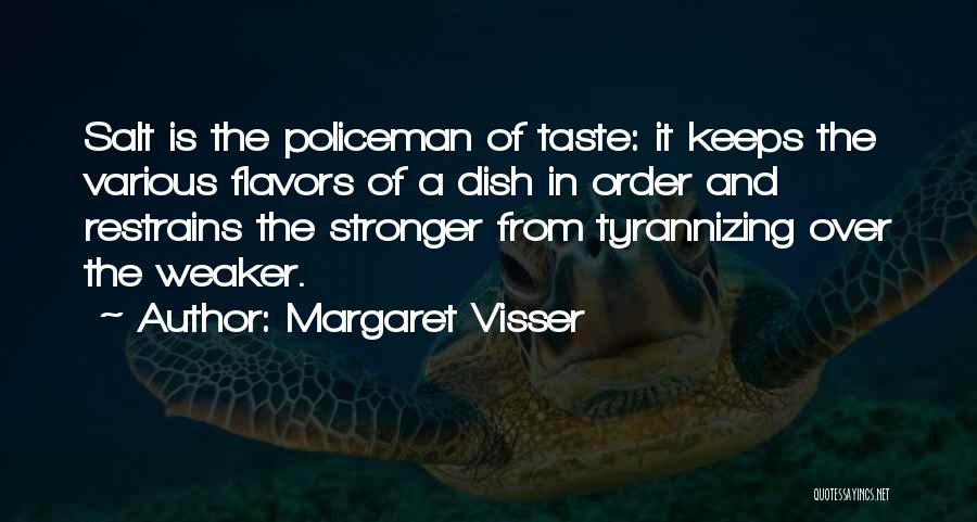 Margaret Visser Quotes: Salt Is The Policeman Of Taste: It Keeps The Various Flavors Of A Dish In Order And Restrains The Stronger