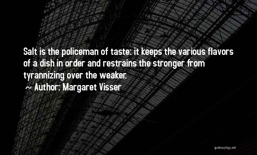 Margaret Visser Quotes: Salt Is The Policeman Of Taste: It Keeps The Various Flavors Of A Dish In Order And Restrains The Stronger