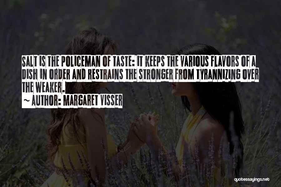 Margaret Visser Quotes: Salt Is The Policeman Of Taste: It Keeps The Various Flavors Of A Dish In Order And Restrains The Stronger