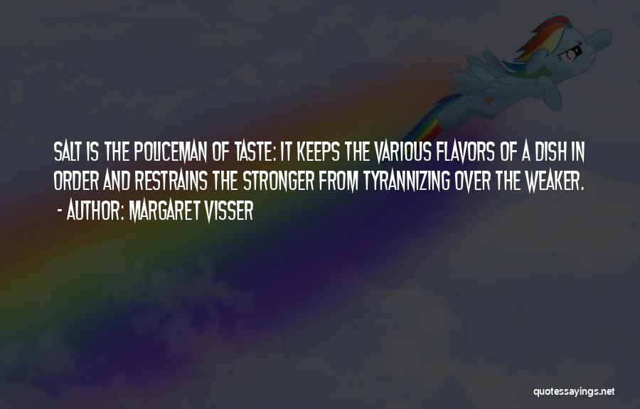 Margaret Visser Quotes: Salt Is The Policeman Of Taste: It Keeps The Various Flavors Of A Dish In Order And Restrains The Stronger