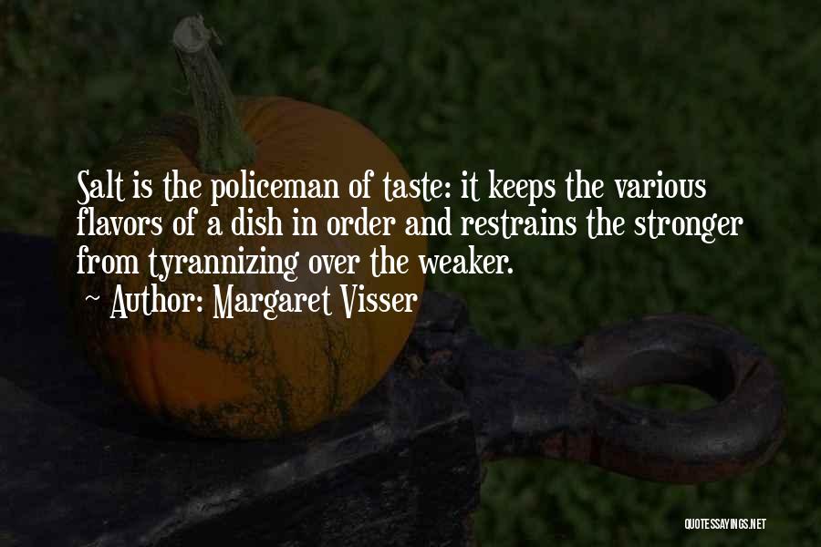 Margaret Visser Quotes: Salt Is The Policeman Of Taste: It Keeps The Various Flavors Of A Dish In Order And Restrains The Stronger