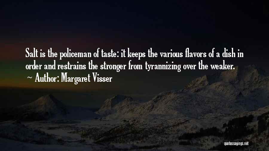 Margaret Visser Quotes: Salt Is The Policeman Of Taste: It Keeps The Various Flavors Of A Dish In Order And Restrains The Stronger