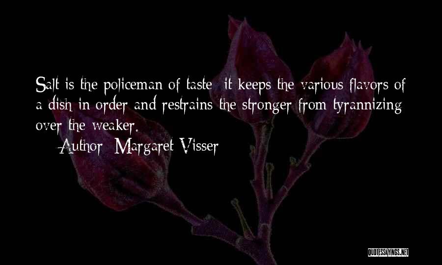 Margaret Visser Quotes: Salt Is The Policeman Of Taste: It Keeps The Various Flavors Of A Dish In Order And Restrains The Stronger