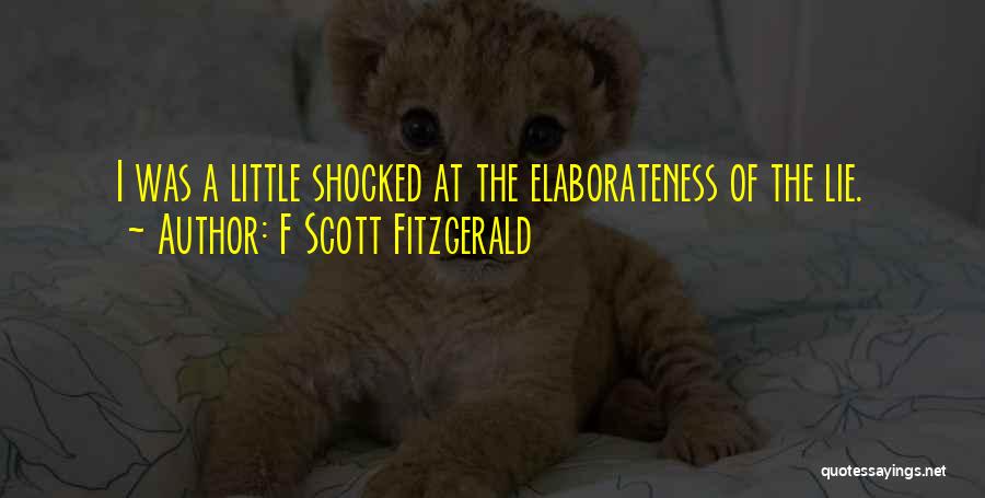 F Scott Fitzgerald Quotes: I Was A Little Shocked At The Elaborateness Of The Lie.