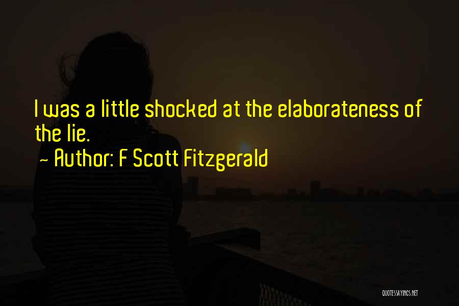 F Scott Fitzgerald Quotes: I Was A Little Shocked At The Elaborateness Of The Lie.